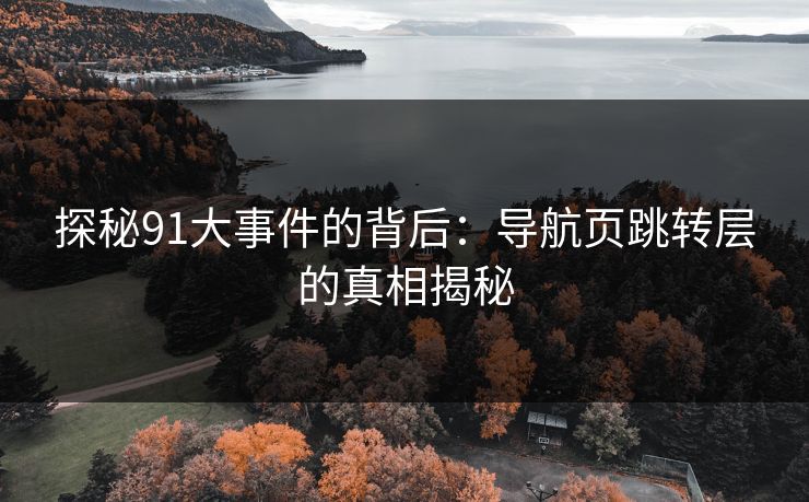 探秘91大事件的背后：导航页跳转层的真相揭秘