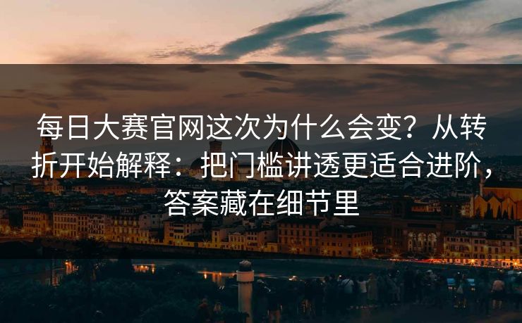 每日大赛官网这次为什么会变?从转折开始解释:把门槛讲透更适合进阶,答案藏在细节里 每日大赛官网这次为什么会变?从转折开始解释:把门槛讲透更适合进阶,答案藏在细节里