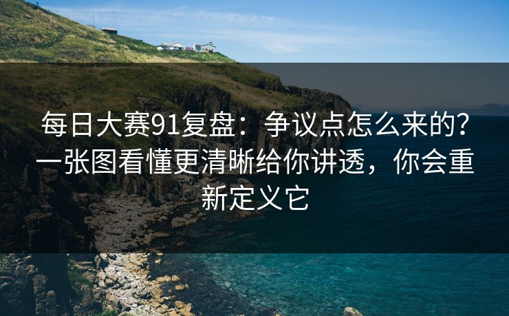 每日大赛91复盘:争议点怎么来的?一张图看懂更清晰给你讲透,你会重新定义它 每日大赛91复盘:争议点怎么来的?一张图看懂更清晰给你讲透,你会重新定义它