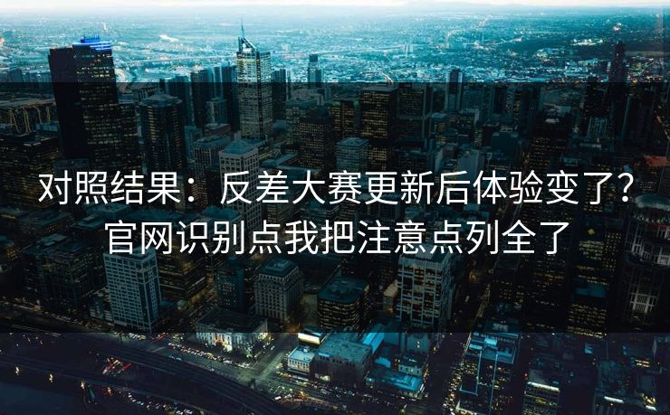 对照结果：反差大赛更新后体验变了？官网识别点我把注意点列全了