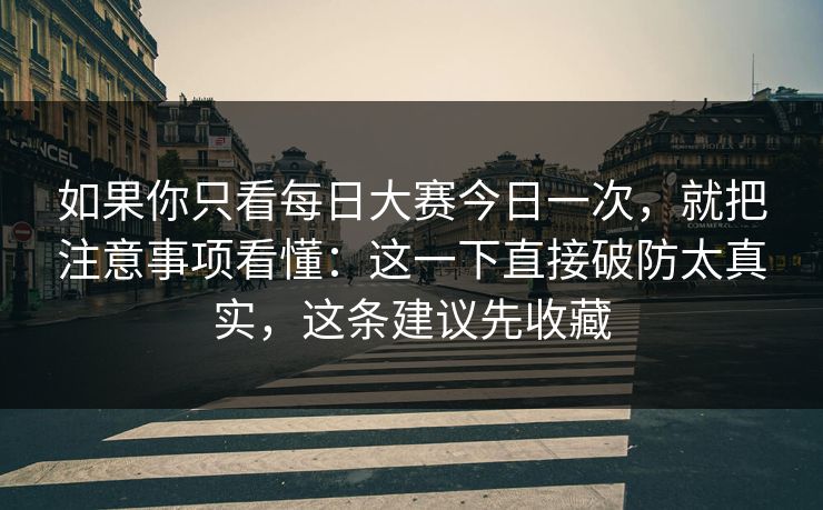 如果你只看每日大赛今日一次，就把注意事项看懂：这一下直接破防太真实，这条建议先收藏