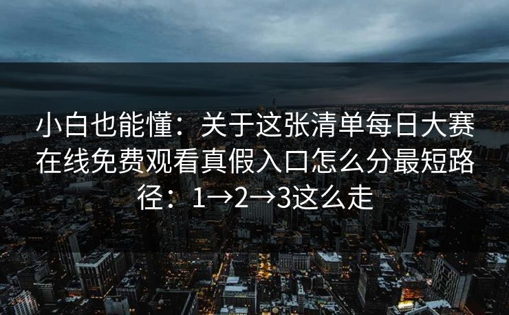 小白也能懂:关于这张清单每日大赛在线免费观看真假入口怎么分最短路径:1→2→3这么走 小白也能懂:关于这张清单每日大赛在线免费观看真假入口怎么分最短路径:1→2→3这么走