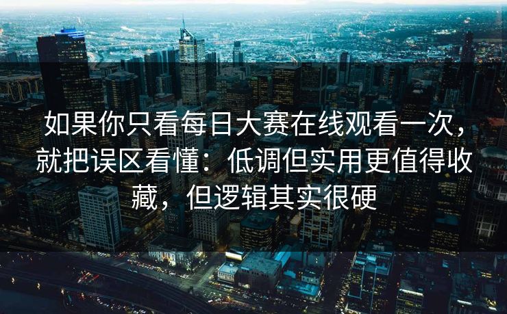 如果你只看每日大赛在线观看一次,就把误区看懂:低调但实用更值得收藏,但逻辑其实很硬 如果你只看每日大赛在线观看一次,就把误区看懂:低调但实用更值得收藏,但逻辑其实很硬