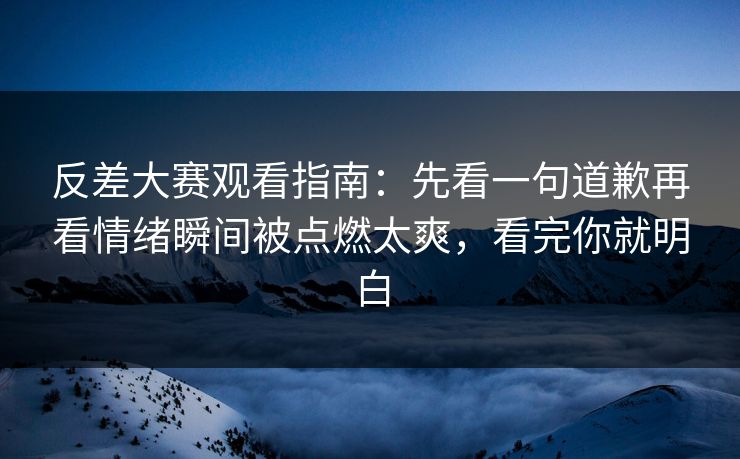 反差大赛观看指南:先看一句道歉再看情绪瞬间被点燃太爽,看完你就明白 反差大赛观看指南:先看一句道歉再看情绪瞬间被点燃太爽,看完你就明白