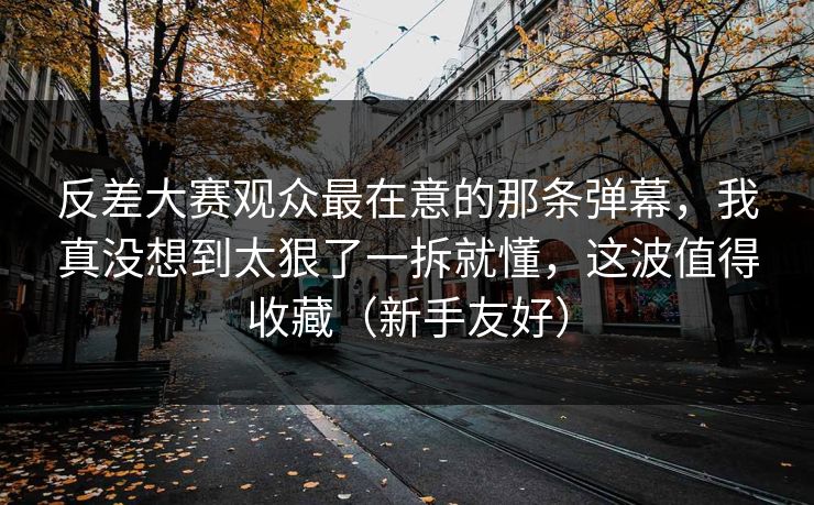 反差大赛观众最在意的那条弹幕,我真没想到太狠了一拆就懂,这波值得收藏(新手友好) 反差大赛观众最在意的那条弹幕,我真没想到太狠了一拆就懂,这波值得收藏(新手友好)