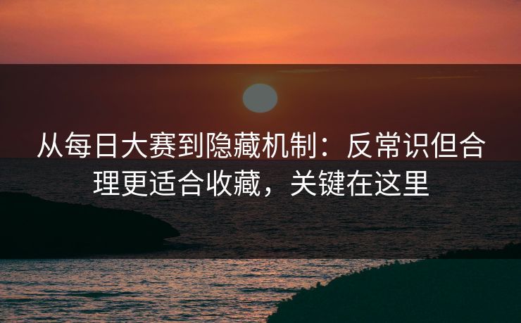 从每日大赛到隐藏机制:反常识但合理更适合收藏,关键在这里 从每日大赛到隐藏机制:反常识但合理更适合收藏,关键在这里