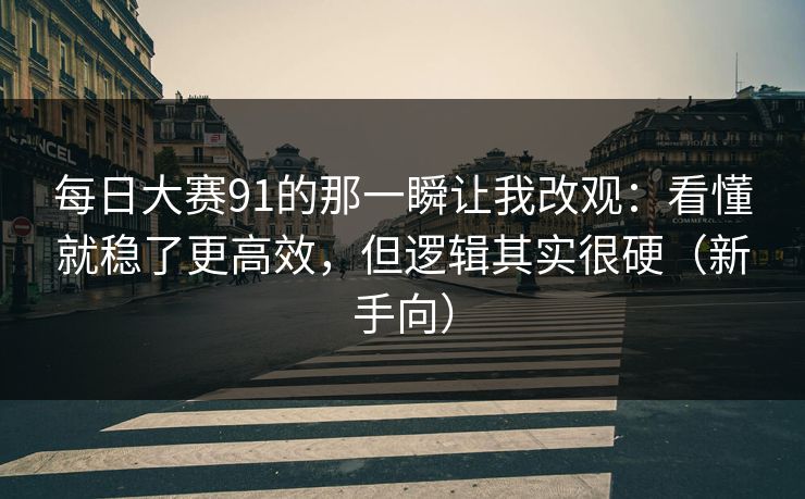 每日大赛91的那一瞬让我改观：看懂就稳了更高效，但逻辑其实很硬（新手向）