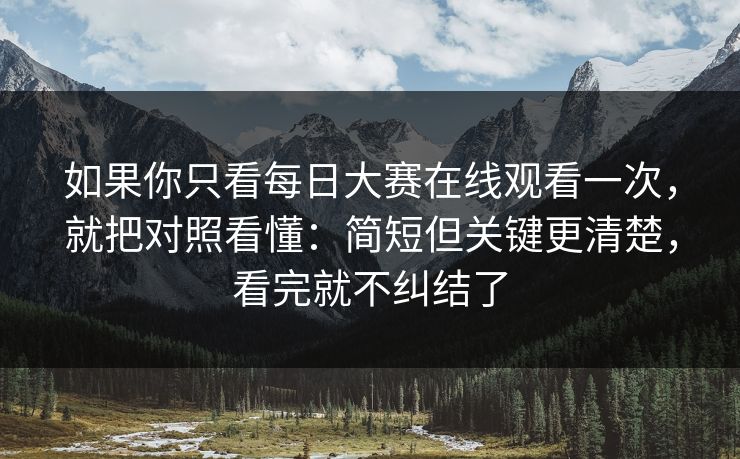 如果你只看每日大赛在线观看一次,就把对照看懂:简短但关键更清楚,看完就不纠结了 如果你只看每日大赛在线观看一次,就把对照看懂:简短但关键更清楚,看完就不纠结了